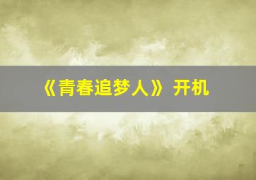 《青春追梦人》 开机